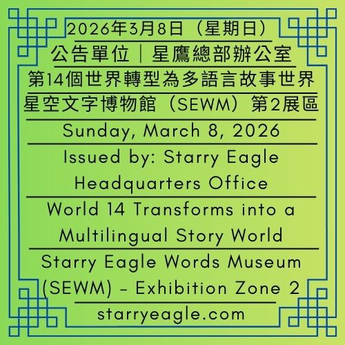 2026年3月8日（星期日）｜第14個世界轉型為多語言故事世界｜公告單位：星鷹總部辦公室｜星空文字博物館（SEWM）第2展區｜Sunday, March 8, 2026｜World 14 Transforms into a Multilingual Story World｜Issued by: Starry Eagle Headquarters Office｜Starry Eagle Words Museum (SEWM) – Exhibition Zone 2 - 蒼野之鷹｜星空文字博物館｜Starry Eagle Words Museum (SEWM)