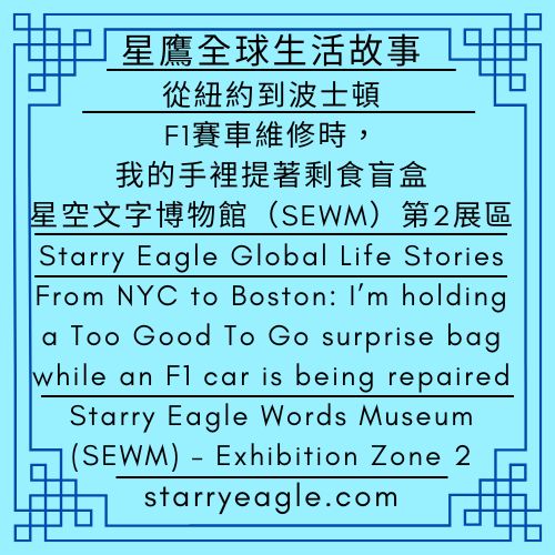 星鷹全球生活故事｜從紐約到波士頓：F1賽車維修時，我的手裡提著剩食盲盒 ｜星空文字博物館（SEWM）第2展區｜Starry Eagle Global Life Stories｜From NYC to Boston: I’m holding a Too Good To Go surprise bag while an F1 car is being repaired｜Starry Eagle Words Museum (SEWM) – Exhibition Zone 2 - 蒼野之鷹｜星空文字博物館｜Starry Eagle Words Museum (SEWM)