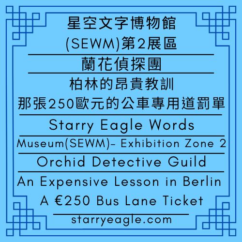 蘭花偵探團｜柏林的昂貴教訓：那張250歐元的公車專用道罰單｜星空文字博物館(SEWM)第2展區｜Orchid Detective Guild｜An Expensive Lesson in Berlin: A €250 Bus Lane Ticket｜Starry Eagle Words Museum(SEWM)– Exhibition Zone 2 - 蒼野之鷹｜星空文字博物館｜Starry Eagle Words Museum (SEWM)
