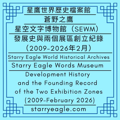星鷹世界歷史檔案館｜蒼野之鷹｜星空文字博物館（SEWM）｜發展史與兩個展區創立紀錄（2009–2026年2月）｜Starry Eagle World Historical Archives ｜蒼野之鷹｜星空文字博物館 (Starry Eagle Words Museum, SEWM)｜Development History and the Founding Record of the Two Exhibition Zones (2009–February 2026) - 蒼野之鷹｜星空文字博物館｜Starry Eagle Words Museum (SEWM)