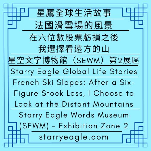 星鷹全球生活故事｜法國滑雪場的風景：在六位數股票虧損之後，我選擇看遠方的山｜星鷹圖書館員｜星空文字博物館（SEWM）第2展區｜Starry Eagle Global Life Stories｜French Ski Slopes: After a Six-Figure Stock Loss, I Choose to Look at the Distant Mountains｜Starry Eagle Librarian｜Starry Eagle Words Museum (SEWM)–Exhibition Zone 2 - 蒼野之鷹｜星空文字博物館｜Starry Eagle Words Museum (SEWM)