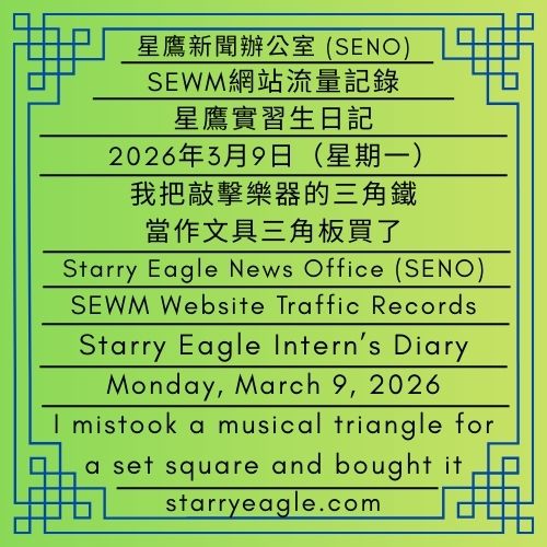 2026年3月9日（星期一）｜星鷹實習生日記：我把敲擊樂器的三角鐵當作文具三角板買了｜SEWM網站流量記錄｜Monday, March 9, 2026｜Starry Eagle Intern’s Diary: I mistook a musical triangle for a set square and bought it｜SEWM Website Traffic Records - 蒼野之鷹｜星空文字博物館｜Starry Eagle Words Museum (SEWM)