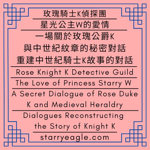 2026年3月9日（星期一）｜星光公主W的愛情：一場關於玫瑰公爵K與中世紀紋章的秘密對話｜玫瑰騎士K偵探團｜重建中世紀騎士K故事的對話｜Monday, March 9, 2026｜The Love of Princess Starry W: A Secret Dialogue of Rose Duke K and Medieval Heraldry｜Rose Knight K Detective Guild｜Dialogues Reconstructing the Story of Knight K - 🍀玫瑰騎士K偵探團｜重建中世紀玫瑰騎士K故事的對話｜Rose Knight K Detective Guild｜Dialogues Reconstructing the Medieval Story of Rose Knight K - 蒼野之鷹｜星空文字博物館｜Starry Eagle Words Museum (SEWM)