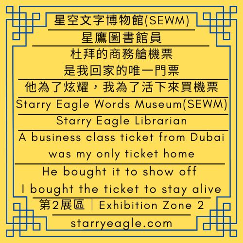 星鷹圖書館員：杜拜的商務艙機票，是我回家的唯一門票｜他為了炫耀，我為了活下來買機票｜星空文字博物館（SEWM）第2展區｜Starry Eagle Librarian :A business class ticket from Dubai was my only ticket home｜He bought it to show off. I bought it to stay alive｜Starry Eagle Words Museum (SEWM)–Exhibition Zone 2 - 蒼野之鷹｜星空文字博物館｜Starry Eagle Words Museum (SEWM)