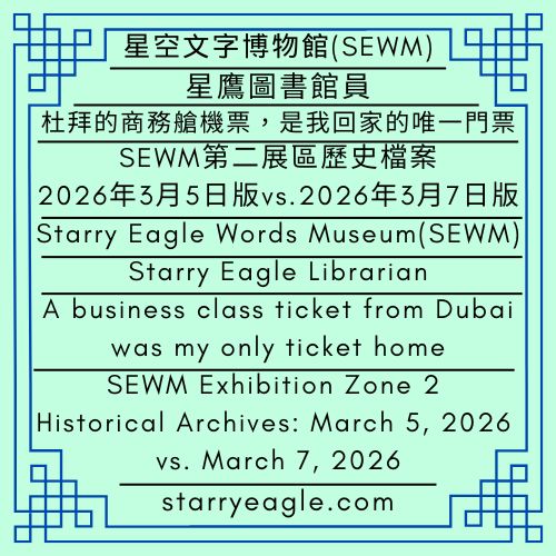 星鷹圖書館員：杜拜的商務艙機票，是我回家的唯一門票｜SEWM第二展區歷史檔案：2026年3月5日版 vs. 2026年3月7日版｜星鷹圖書館｜Starry Eagle Librarian: A business class ticket from Dubai was my only ticket home｜SEWM Exhibition Zone 2 Historical Archives: March 5, 2026 vs. March 7, 2026｜Starry Eagle Library - 蒼野之鷹｜星空文字博物館｜Starry Eagle Words Museum (SEWM)