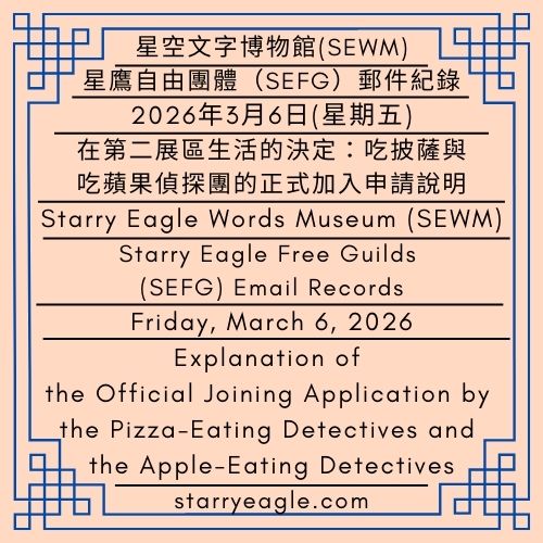 2026年3月6日(星期五)｜吃披薩與吃蘋果偵探團的正式加入申請說明｜星鷹自由團體（SEFG）郵件紀錄｜星空文字博物館（SEWM）｜Friday, March 6, 2026｜Explanation of the Official Joining Application by the Pizza-Eating Detectives and the Apple-Eating Detectives｜Starry Eagle Free Guilds (SEFG) Email Records｜Starry Eagle Words Museum (SEWM) - 🟩吃蘋果偵探團｜Apple-Eating Detectives - 蒼野之鷹｜星空文字博物館｜Starry Eagle Words Museum (SEWM)