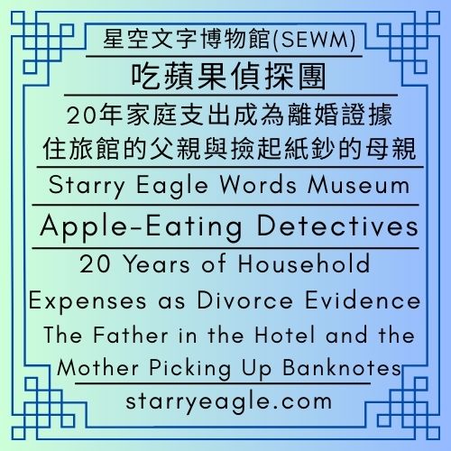 吃蘋果偵探團｜20年家庭支出成為離婚證據：住旅館的父親與撿起紙鈔的母親｜星空文字博物館(SEWM)｜Apple-Eating Detectives｜20 Years of Household Expenses as Divorce Evidence: The Father in the Hotel and the Mother Picking Up Banknotes｜Starry Eagle Words Museum(SEWM) - 蒼野之鷹｜星空文字博物館｜Starry Eagle Words Museum (SEWM)