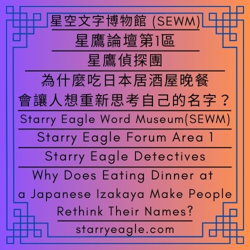 為什麼吃日本居酒屋晚餐，會讓人想重新思考自己的名字？｜星鷹偵探團：搭廉價航空去日本旅行｜星鷹論壇第1區｜Why Does Eating Dinner at a Japanese Izakaya Make People Rethink Their Names?｜Starry Eagle Detectives｜Travel to Japan on a low-cost airline｜Starry Eagle Forum Area 1 - 蒼野之鷹｜星空文字博物館｜Starry Eagle Word Museum (SEWM)