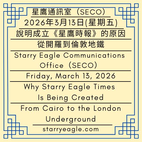 2026年3月13日（星期五）｜說明成立《星鷹時報》的原因｜從開羅到倫敦地鐵｜星鷹通訊室（SECO）｜Friday, March 13, 2026｜Why Starry Eagle Times Is Being Created｜From Cairo to the London Underground｜Starry Eagle Communications Office (SECO) - 蒼野之鷹｜星空文字博物館｜Starry Eagle Word Museum (SEWM)