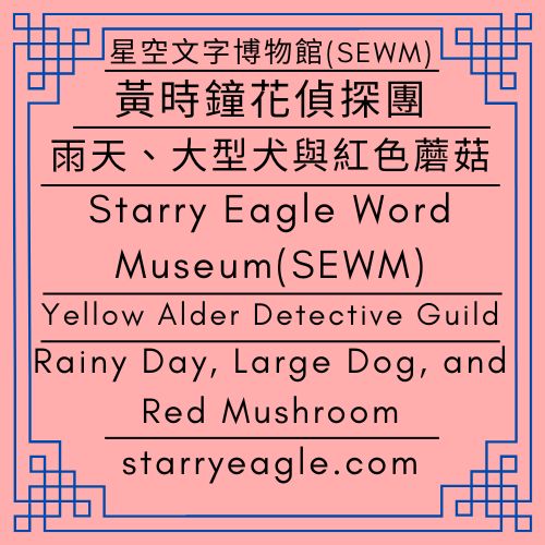 2026年4月10日(星期五）｜星鷹論壇第1區｜雨天、大型犬與紅色蘑菇｜評論：第5個世界分類調整說明｜黃時鐘花偵探團｜星空文字博物館｜Friday, April 10, 2026｜Starry Eagle Forum Area 1｜Rainy Day, Large Dog, and Red Mushroom｜Commentary: World 5 Classification Adjustment Overview｜Yellow Alder Detective Guild｜Starry Eagle Word Museum (SEWM) - 蒼野之鷹｜星空文字博物館｜Starry Eagle Word Museum (SEWM)