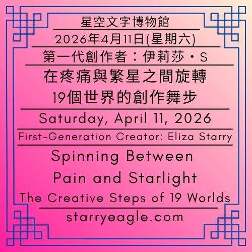 2026年4月11日(星期六)｜在疼痛與繁星之間旋轉：19個世界的創作舞步 ｜第一代行政辦公室｜第一代創作者：伊莉莎・S｜星空文字博物館｜Saturday, April 11, 2026｜Spinning Between Pain and Starlight: The Creative Steps of 19 Worlds｜First-Generation Administrative Office｜First-Generation Creator: Eliza Starry｜Starry Eagle Word Museum - 蒼野之鷹｜星空文字博物館｜Starry Eagle Word Museum (SEWM)