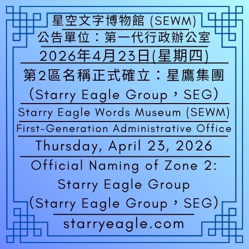 2026年4月23日(星期四)｜第2區名稱正式確立：星鷹集團 (Starry Eagle Group，SEG)｜公告單位：第一代行政辦公室｜星空文字博物館 (SEWM) 第2區｜Thursday, April 23, 2026｜Official Naming of Zone 2: Starry Eagle Group (SEG)｜Issued by: First-Generation Administrative Office｜Starry Eagle Word Museum (SEWM) Zone 2 - 蒼野之鷹｜星空文字博物館｜Starry Eagle Word Museum (SEWM)