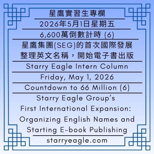 2026年5月1日星期五｜6,600萬倒數計時 (6)｜星鷹集團的首次國際發展：整理英文名稱，開始電子書出版｜星鷹實習生專欄｜星鷹新聞辦公室(SENO)｜Friday, May 1, 2026｜Countdown to 66 Million (6)｜Starry Eagle Group’s First International Expansion: Organizing English Names and Starting E-book Publishing｜Starry Eagle Intern Column｜Starry Eagle News Office (SENO) - 蒼野之鷹｜星空文字博物館｜Starry Eagle Word Museum (SEWM)