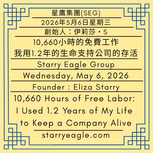2026年5月6日星期三｜10,660小時的免費工作：我用1.2年的生命支持公司的存活｜第一代行政辦公室｜創始人：伊莉莎・S｜星鷹集團(SEG)｜Wednesday, May 6, 2026｜10,660 Hours of Free Labor: I Used 1.2 Years of My Life to Keep a Company Alive｜First-Generation Administrative Office ｜Founder : Eliza Starry｜Starry Eagle Group - 蒼野之鷹(SEWM)｜星空文字博物館｜Starry Eagle Word Museum (SEWM)