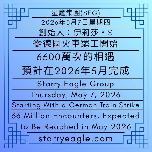 2026年5月7日星期四｜從德國火車罷工開始｜6600萬次的相遇，預計在2026年5月完成｜第一代行政辦公室｜創始人：伊莉莎・S｜星鷹集團(SEG)｜Thursday, May 7, 2026｜Starting With a German Train Strike｜66 Million Encounters, Expected to Be Reached in May 2026｜First-Generation Administrative Office｜Founder : Eliza Starry｜Starry Eagle Group - 蒼野之鷹(SEWM)｜星空文字博物館｜Starry Eagle Word Museum (SEWM)