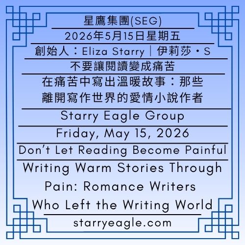 2026年5月15日星期五｜不要讓閱讀變成痛苦｜在痛苦中寫出溫暖故事：那些離開寫作世界的愛情小說作者｜創始人：伊莉莎・S｜星鷹集團(SEG)｜Friday, May 15, 2026｜Don’t Let Reading Become Painful｜Writing Warm Stories Through Pain: Romance Writers Who Left the Writing World｜Founder : Eliza Starry｜Starry Eagle Group - 蒼野之鷹(SEWM)｜星空文字博物館｜Starry Eagle Word Museum (SEWM)