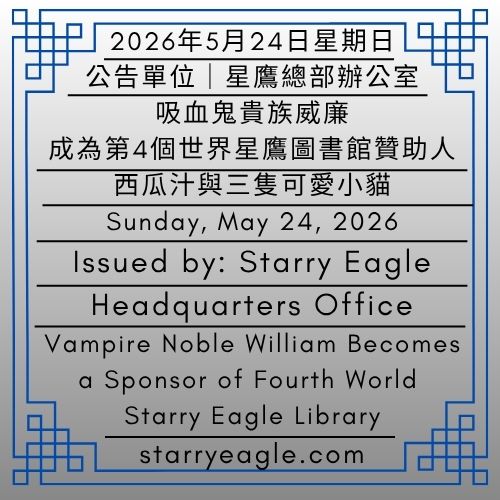 2026年5月24日星期日｜吸血鬼貴族威廉，成為第4個世界星鷹圖書館贊助人｜西瓜汁與三隻可愛小貓｜公告單位：星鷹總部辦公室｜星鷹集團(SEG)｜Sunday, May 24, 2026｜Vampire Noble William Becomes a Sponsor of Fourth World Starry Eagle Library｜Watermelon Juice and Three Cute Kittens｜Issued by: Starry Eagle Headquarters Office｜Starry Eagle Group - 蒼野之鷹(SEWM)｜星空文字博物館｜Starry Eagle Word Museum (SEWM)