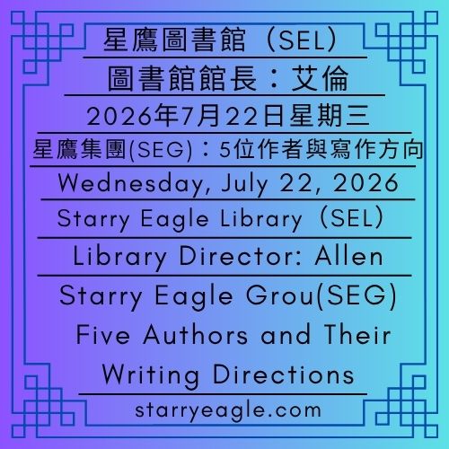 2026年7月22日星期三｜星鷹集團(SEG)：5位作者與寫作方向｜星鷹國際出版計畫(SEIPP)｜圖書館館長：艾倫｜星鷹圖書館(SEL)｜Wednesday, July 22, 2026｜Starry Eagle Group(SEG): Five Authors and Their Writing Directions｜Starry Eagle International Publishing Program(SEIPP)｜Library Director: Allen｜Starry Eagle Library(SEL) - 蒼野之鷹(SEWM)｜星空文字博物館｜Starry Eagle Word Museum (SEWM)