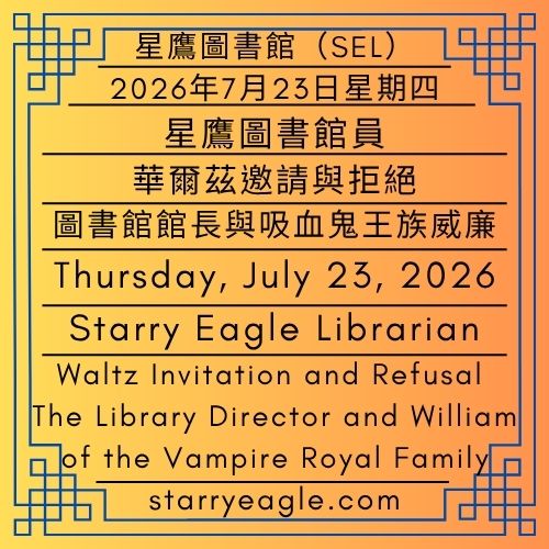 2026年7月23日星期四｜華爾茲邀請與拒絕：圖書館館長與吸血鬼王族威廉｜星鷹圖書館員｜星鷹圖書館（SEL）｜Thursday, July 23, 2026｜Waltz Invitation and Refusal: The Library Director and William of the Vampire Royal Family｜Starry Eagle Librarian｜Starry Eagle Library（SEL） - 蒼野之鷹(SEWM)｜星空文字博物館｜Starry Eagle Word Museum (SEWM)