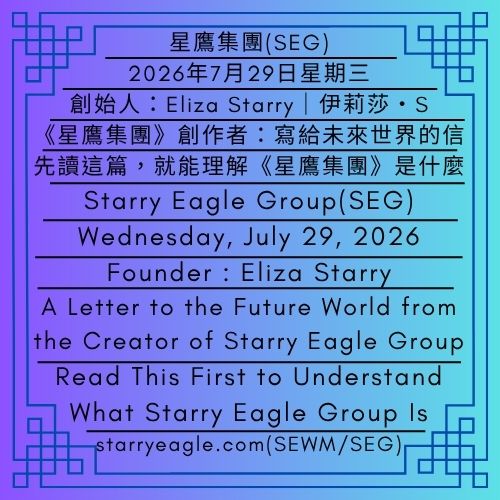 2026年7月29日星期三｜《星鷹集團》創作者：寫給未來世界的一封信｜先讀這篇，就能理解《星鷹集團》是什麼｜晚安，現實世界；晚安，星鷹集團｜伊莉莎・S｜Wednesday, July 29, 2026｜A Letter to the Future World from the Creator of Starry Eagle Group｜Read This First to Understand What Starry Eagle Group Is｜Good Night, Real World; Good Night, Starry Eagle Group｜Eliza Starry - 蒼野之鷹(SEWM)｜星空文字博物館｜Starry Eagle Word Museum (SEWM)