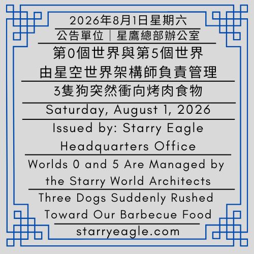 2026年8月1日星期六｜第0個世界與第5個世界，由星空世界架構師負責管理｜3隻狗突然衝向烤肉食物，我們的晚餐被吃掉｜公告單位：星鷹總部辦公室｜Saturday, August 1, 2026｜Worlds 0 and 5 Are Managed by the Starry World Architects｜Three Dogs Suddenly Rushed Toward Our Barbecue Food, and Our Dinner Was Eaten｜Issued by: Starry Eagle Headquarters Office - 蒼野之鷹(SEWM)｜星空文字博物館｜Starry Eagle Word Museum (SEWM)