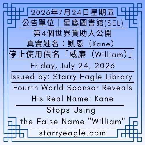 2026年7月24日星期五｜第4個世界贊助人公開真實姓名：凱恩(Kane)｜停止使用假名威廉(William)｜公告單位：星鷹圖書館（SEL）｜Friday, July 24, 2026｜Fourth World Sponsor Reveals His Real Name: Kane｜Stops Using the False Name "William"｜Issued by: Starry Eagle Library (SEL) - 🌙吸血鬼王族凱恩的女管家：蘇菲亞｜星鷹圖書館（SEL）｜Sophia, Head Maid to Kane of the Vampire Royal Family｜Starry Eagle Library (SEL) - 蒼野之鷹(SEWM)｜星空文字博物館｜Starry Eagle Word Museum (SEWM)