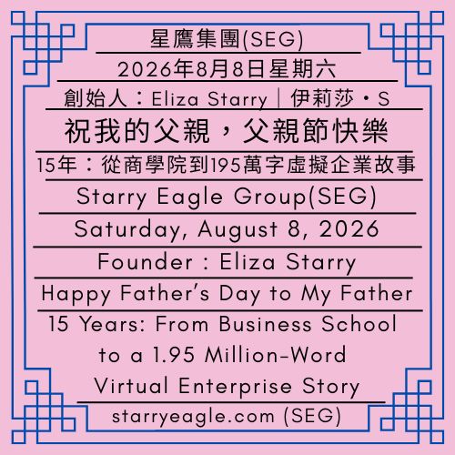 2026年8月8日星期六｜祝我的父親，父親節快樂｜15年：從商學院到195萬字虛擬企業故事的寫作旅程｜第一代行政辦公室｜創始人：伊莉莎・S｜Saturday, August 8, 2026｜Happy Father’s Day to My Father｜15 Years: From Business School to a 1.95 Million-Word Virtual Enterprise Story — My Writing Journey｜First-Generation Administrative Office｜Founder : Eliza Starry - 🌠2｜現實世界｜第一代行政辦公室｜星鷹集團(SEG)｜World 2｜Real World｜First-Generation Administrative Office ｜Starry Eagle Group - 蒼野之鷹｜星鷹集團｜Starry Eagle｜Starry Eagle Group（SEG）