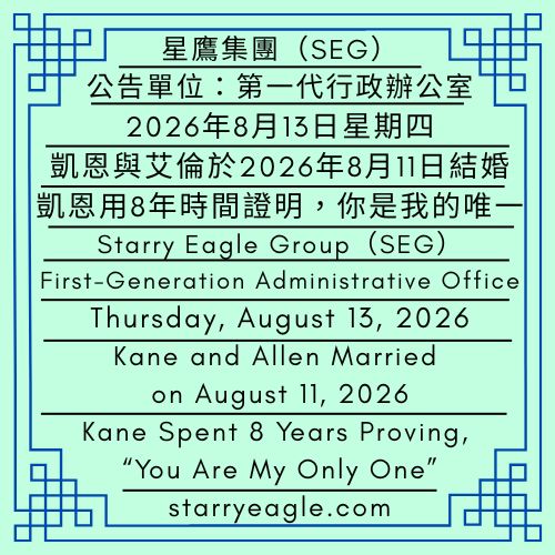2026年8月13日星期四｜凱恩與艾倫於2026年8月11日結婚｜凱恩用8年時間證明，你是我的唯一｜公告單位：第一代行政辦公室｜星鷹集團（SEG）｜Thursday, August 13, 2026｜Kane and Allen Married on August 11, 2026｜Kane Spent 8 Years Proving, “You Are My Only One”｜Issued by: First-Generation Administrative Office｜Starry Eagle Group（SEG） - 蒼野之鷹｜星鷹集團｜Starry Eagle｜Starry Eagle Group（SEG）