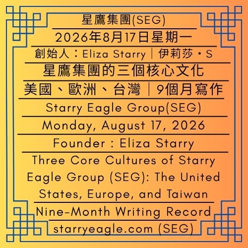 2026年8月17日星期一｜多世界聯邦架構｜星鷹集團的三個核心文化：美國、歐洲、台灣｜9個月寫作紀錄：連續寫作271天｜伊莉莎・S｜Monday, August 17, 2026｜Multi-World Federation Framework｜Three Core Cultures of Starry Eagle Group (SEG): The United States, Europe, and Taiwan｜Nine-Month Writing Record: 271 Consecutive Days of Writing｜Eliza Starry - 蒼野之鷹｜星鷹集團｜Starry Eagle｜Starry Eagle Group（SEG）