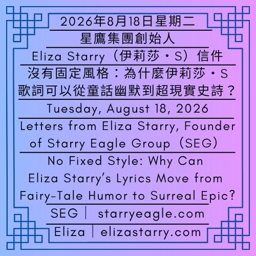 2026年8月18日星期二｜從《吸血鬼想休息》到《面具舞會的危險》：分析星鷹集團的音樂世界｜沒有固定風格：為什麼伊莉莎・S的歌詞可以從童話幽默到超現實史詩？｜伊莉莎・S｜Tuesday, August 18, 2026｜From “Vampire Day Off” to “Masked Ball in Danger”: An Analysis of Starry Eagle Group’s (SEG) Music World｜No Fixed Style: Why Can Eliza Starry’s Lyrics Move from Fairy-Tale Humor to Surreal Epic?｜Eliza Starry - 🌠2｜現實世界｜第一代行政辦公室(FGAO)｜星鷹集團(SEG)｜World 2｜Real World｜First-Generation Administrative Office (FGAO)｜Starry Eagle Group - 蒼野之鷹｜星鷹集團｜Starry Eagle｜Starry Eagle Group（SEG）