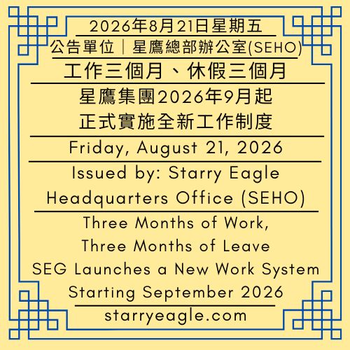 2026年8月21日星期五｜工作三個月、休假三個月｜星鷹集團2026年9月起正式實施全新工作制度｜公告單位：星鷹總部辦公室（SEHO）｜Friday, August 21, 2026｜Three Months of Work, Three Months of Leave｜Starry Eagle Group (SEG) Officially Implements a New Work System Starting September 2026 ｜Issued by: Starry Eagle Headquarters Office（SEHO） - 蒼野之鷹｜星鷹集團｜Starry Eagle｜Starry Eagle Group（SEG）