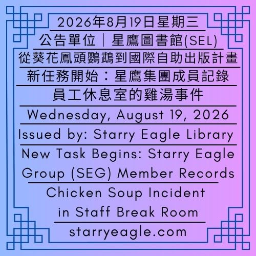 2026年8月19日星期三｜從葵花鳳頭鸚鵡到國際自助出版計畫｜新任務開始：星鷹集團成員記錄｜公告單位：星鷹圖書館（SEL）｜星鷹集團（SEG）｜Wednesday, August 19, 2026｜From Sulphur-crested Cockatoo to International Self-Publishing Program｜New Task Begins: Starry Eagle Group (SEG) Member Records｜Issued by: Starry Eagle Library (SEL)｜Starry Eagle Group（SEG） - 蒼野之鷹｜星鷹集團｜Starry Eagle｜Starry Eagle Group（SEG）