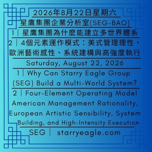 2026年8月22日星期六｜星鷹集團為什麼能建立多世界體系？｜4個元素運作模式：美式管理理性、歐洲藝術感性、系統建構與高強度執行｜星鷹集團企業分析室｜Saturday, August 22, 2026｜Why Can Starry Eagle Group (SEG) Build a Multi-World System?｜Four-Element Operating Model: American Management Rationality, European Artistic Sensibility, System Building, and High-Intensity Execution｜Starry Eagle Group Business Analysis Office（SEG-BAO） - 蒼野之鷹｜星鷹集團｜Starry Eagle｜Starry Eagle Group（SEG）