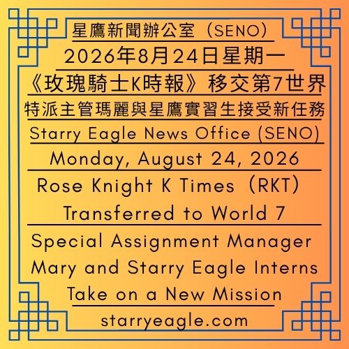 2026年8月24日星期一｜《玫瑰騎士K時報》移交第7世界｜特派主管瑪麗與星鷹實習生接受新任務｜公告單位：星鷹新聞辦公室(SENO)｜Monday, August 24, 2026｜Rose Knight K Times Transferred to World 7｜Special Assignment Manager Mary and Starry Eagle Interns Take on a New Mission｜Issued by: Starry Eagle News Office（SENO） - 🌽7-1｜特派任務主管：瑪麗｜星鷹新聞辦公室(SENO) 第7個世界分部｜Special Assignment Manager : Mary｜Starry Eagle News Office (SENO) World 7 Branch - 蒼野之鷹｜星鷹集團｜Starry Eagle｜Starry Eagle Group（SEG）