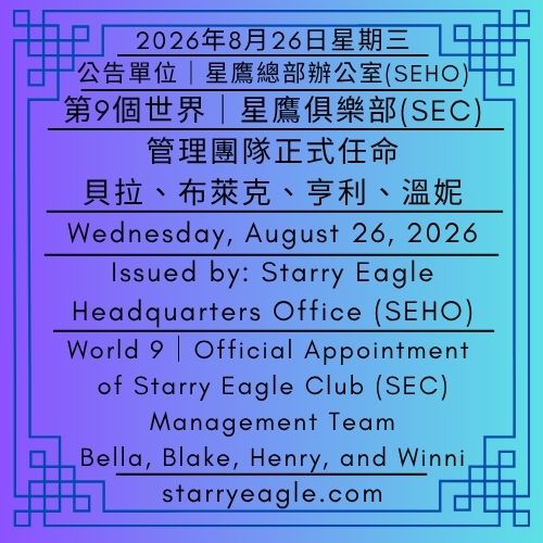 2026年8月26日星期三｜第9個世界｜星鷹俱樂部(SEC)管理團隊正式任命｜貝拉、布萊克、亨利、溫妮｜公告單位：星鷹總部辦公室(SEHO)｜Wednesday, August 26, 2026｜World 9｜Official Appointment of Starry Eagle Club (SEC) Management Team｜Bella, Blake, Henry, and Winni｜Issued by: Starry Eagle Headquarters Office（SEHO） - 🟥9-3｜會員事務專員：亨利｜星鷹俱樂部管理辦公室(SECMO) ｜Membership Services Officer : Henry｜Starry Eagle Club Management Office（SECMO） - 蒼野之鷹｜星鷹集團｜Starry Eagle｜Starry Eagle Group（SEG）