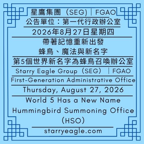 2026年8月27日星期四｜帶著記憶重新出發：蜂鳥、魔法與新名字｜第5個世界新名字為蜂鳥召喚辦公室(HSO)｜公告單位：第一代行政辦公室(FGAO)｜Thursday, August 27, 2026｜Starting Again with Memories: Hummingbirds, Magic, and a New Name｜World 5 Has a New Name: Hummingbird Summoning Office（HSO）｜Issued by: First-Generation Administrative Office（FGAO） - 🟥星空世界架構師｜星鷹集團(SEG)｜Starry World Architects｜Starry Eagle Group（SEG） - 蒼野之鷹｜星鷹集團｜Starry Eagle｜Starry Eagle Group（SEG）