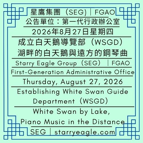 2026年8月27日星期四｜進入星鷹世界的第一站｜成立白天鵝導覽部(WSGD)｜湖畔的白天鵝與遠方的鋼琴曲｜公告單位：第一代行政辦公室(FGAO)｜Thursday, August 27, 2026｜First Stop in Starry Eagle World｜Establishing White Swan Guide Department（WSGD）｜White Swan by Lake, Piano Music in the Distance｜Issued by: First-Generation Administrative Office（FGAO） - 蒼野之鷹｜星鷹集團｜Starry Eagle｜Starry Eagle Group（SEG）
