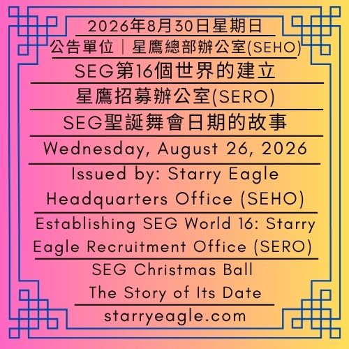 2026年8月30日星期日｜SEG第16個世界的建立：星鷹招募辦公室(SERO)與蝴蝶舞會｜SEG聖誕舞會日期的故事｜公告單位：星鷹總部辦公室(SEHO)｜Sunday, August 30, 2026｜Establishing SEG World 16: Starry Eagle Recruitment Office (SERO) and Butterfly Ball｜SEG Christmas Ball: The Story of Its Date｜Issued by: Starry Eagle Headquarters Office（SEHO） - 蒼野之鷹｜星鷹集團｜Starry Eagle｜Starry Eagle Group（SEG）