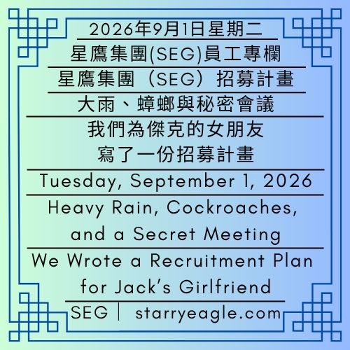 2026年9月1日星期二｜大雨、蟑螂與秘密會議｜我們為傑克的女朋友寫了一份招募計畫｜星鷹集團(SEG)員工專欄｜星鷹集團(SEG)招募計畫｜Tuesday, September 1, 2026｜Heavy Rain, Cockroaches, and a Secret Meeting｜We Wrote a Recruitment Plan for Jack’s Girlfriend｜Starry Eagle Group（SEG）Employee Column｜Starry Eagle Group（SEG）Recruitment Plan - 🍊星鷹集團(SEG)員工專欄｜Starry Eagle Group（SEG） Employee Column - 蒼野之鷹｜星鷹集團｜Starry Eagle｜Starry Eagle Group（SEG）