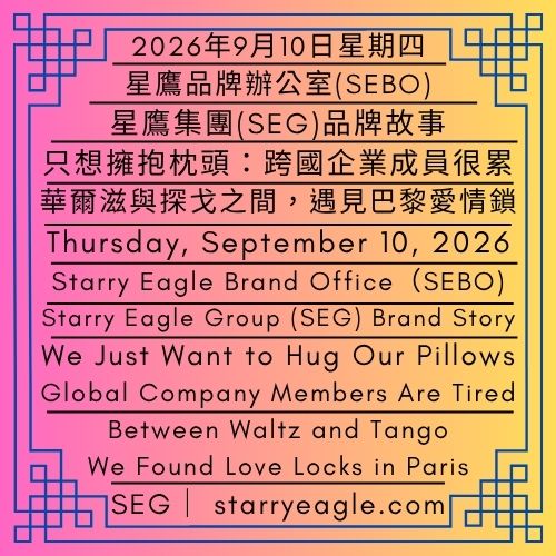 2026年9月10日星期四｜只想擁抱枕頭：跨國企業成員真的很累｜華爾滋與探戈之間，我們遇見巴黎的愛情鎖｜星鷹集團（SEG）品牌故事｜Thursday, September 10, 2026｜We Just Want to Hug Our Pillows: Global Company Members Are Tired｜Between Waltz and Tango, We Found Love Locks in Paris｜Starry Eagle Group（SEG）Brand Story - 蒼野之鷹｜星鷹集團｜Starry Eagle｜Starry Eagle Group（SEG）