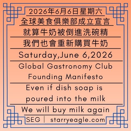 2026年6月6日星期六｜全球美食俱樂部成立宣言｜就算牛奶被倒進洗碗精｜我們也會重新購買牛奶｜用食物看世界的人｜星鷹集團(SEG)｜Saturday,June 6,2026｜Global Gastronomy Club Founding Manifesto｜Even if dish soap is poured into the milk｜We will buy milk again｜Those Who See the World Through Food｜Starry Eagle Group（SEG） - 蒼野之鷹｜星鷹集團｜Starry Eagle｜Starry Eagle Group（SEG）