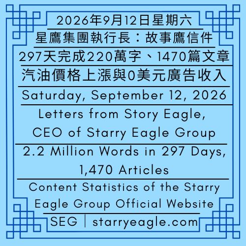 2026年9月12日星期六｜297天完成220萬字、1470篇文章｜汽油價格上漲與0美元廣告收入｜星鷹集團執行長：故事鷹信件｜Saturday, September 12, 2026｜2.2 Million Words in 297 Days, 1,470 Articles｜Content Statistics of the Starry Eagle Group Official Website｜Letters from Story Eagle, CEO of Starry Eagle Group（SEG） - 蒼野之鷹｜星鷹集團｜Starry Eagle｜Starry Eagle Group（SEG）