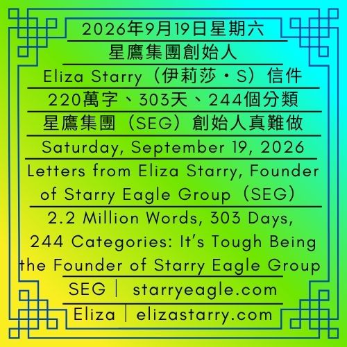 2026年9月19日星期六｜220萬字、303天、244個分類：星鷹集團（SEG）創始人真難做｜星鷹集團創始人：Eliza Starry（伊莉莎・S）信件｜Saturday, September 19, 2026｜2.2 Million Words, 303 Days, 244 Categories: It’s Tough Being the Founder of Starry Eagle Group (SEG)｜Letters from Eliza Starry, Founder of Starry Eagle Group（SEG） - 蒼野之鷹｜星鷹集團｜Starry Eagle｜Starry Eagle Group（SEG）