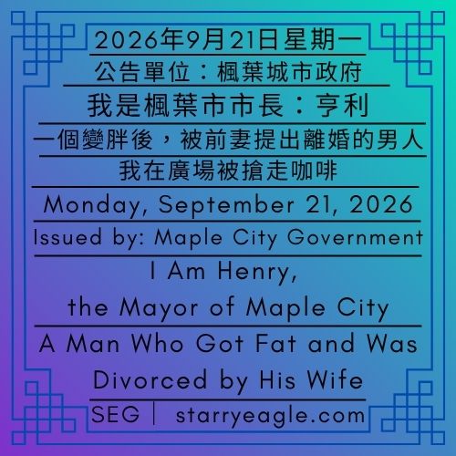 2026年9月21日星期一｜我是楓葉市市長亨利｜一個變胖後，被前妻提出離婚的男人｜公告單位：楓葉城市政府(MCG)｜Monday, September 21, 2026｜I Am Henry, the Mayor of Maple City｜A Man Who Got Fat and Was Divorced by His Wife｜Issued by: Maple City Government (MCG) - 🚮城市廣場｜樹、長椅、廁所、垃圾桶｜運動、音樂演奏、跳蚤市場、騎腳踏車、觀察路人｜City Plaza｜Trees, Benches, Restrooms & Trash Bins｜Exercise, Live Music, Flea Markets, Cycling & People-Watching - 蒼野之鷹｜星鷹集團｜Starry Eagle｜Starry Eagle Group（SEG）
