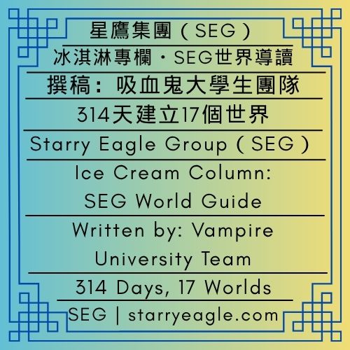 2026年9月29日星期二｜314天建立17個世界：SEG如何打造跨媒體世界 ｜冰淇淋專欄・SEG世界導讀｜撰稿：吸血鬼大學生團隊｜Tuesday, September 29, 2026｜314 Days, 17 Worlds: How SEG Builds a Transmedia World ｜Ice Cream Column: SEG World Guide｜Written by: Vampire University Team - 蒼野之鷹｜星鷹集團｜Starry Eagle｜Starry Eagle Group（SEG）