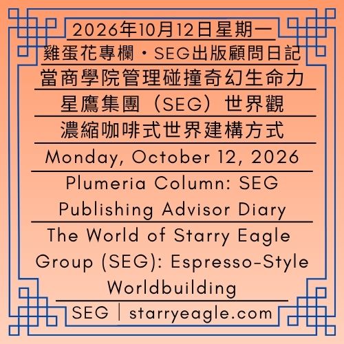 2026年10月12日星期一｜當商學院管理碰撞奇幻生命力｜星鷹集團(SEG)世界：濃縮咖啡式世界建構方式｜雞蛋花專欄・SEG出版顧問日記｜Monday, October 12, 2026｜When Business School Management Meets a Fantasy World｜The World of Starry Eagle Group（SEG）: Espresso-Style Worldbuilding｜Plumeria Column: SEG Publishing Advisor Diary - 蒼野之鷹｜星鷹集團｜Starry Eagle｜Starry Eagle Group（SEG）
