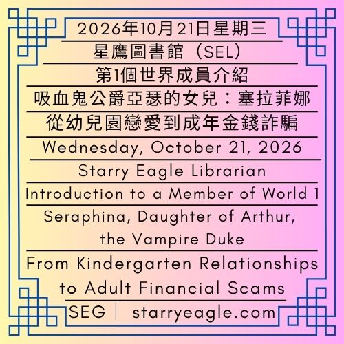 2026年10月21日星期三｜從幼兒園戀愛到成年金錢詐騙：塞拉菲娜的感情經歷｜第1個世界成員介紹｜吸血鬼公爵亞瑟的女兒：塞拉菲娜｜星鷹圖書館(SEL)｜Wednesday, October 21, 2026｜From Kindergarten Relationships to Adult Financial Scams: Seraphina’s Relationship Experiences｜Introduction to a Member of World 1｜Seraphina, Daughter of Arthur, the Vampire Duke｜Starry Eagle Library（SEL） - 🟥4-A-4｜第4個世界｜星鷹集團（SEG）成員個人介紹與履歷｜記錄者：星鷹圖書館員｜星鷹圖書館(SEL)｜4-A-4｜World 4｜Starry Eagle Group (SEG) Member Introductions and Profiles｜Recorded by: Starry Eagle Librarian｜Starry Eagle Library (SEL) - 蒼野之鷹｜星鷹集團｜Starry Eagle｜Starry Eagle Group（SEG）