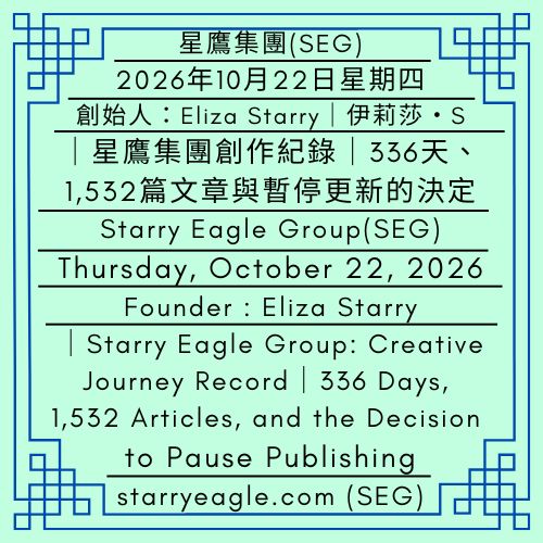 2026年10月22日星期四｜伊莉莎・S｜《星鷹集團》世界觀整合、製作視覺化地圖計畫｜星鷹集團創作紀錄｜336天、1,532篇文章與暫停更新的決定 ｜Thursday, October 22, 2026｜Eliza Starry｜The Starry Eagle Group (SEG) Worldbuilding Integration and Visual Map Development Plan｜Starry Eagle Group: Creative Journey Record｜336 Days, 1,532 Articles, and the Decision to Pause Publishing - 蒼野之鷹｜星鷹集團｜Starry Eagle｜Starry Eagle Group（SEG）