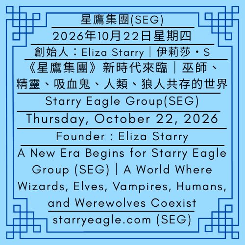 2026年10月22日星期四｜《星鷹集團》新時代來臨｜巫師、精靈、吸血鬼、人類、狼人共存的世界｜奇幻冒險遊戲正式開始｜伊莉莎・S｜Thursday, October 22, 2026｜Eliza Starry｜A New Era Begins for Starry Eagle Group (SEG) ｜A World Where Wizards, Elves, Vampires, Humans, and Werewolves Coexist ｜The Fantasy Adventure Game Officially Begins - 蒼野之鷹｜星鷹集團｜Starry Eagle｜Starry Eagle Group（SEG）