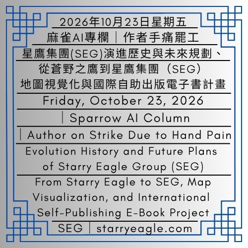 2026年10月23日星期五｜麻雀AI專欄｜星鷹集團(SEG)演進歷史與未來規劃｜從蒼野之鷹到星鷹集團（Starry Eagle Group，SEG）、地圖視覺化與國際自助出版電子書計畫｜Friday, October 23, 2026｜Sparrow AI Column｜Evolution History and Future Plans of Starry Eagle Group (SEG): From Starry Eagle to SEG, Map Visualization, and International Self-Publishing E-Book Project - 🍎0-0-1｜麻雀AI專欄｜星鷹集團經營、世界觀分析報告｜作者手痛罷工｜2026年10月22日啟用｜Sparrow AI Column｜Starry Eagle Group (SEG) Operations and Worldbuilding Analysis Report｜Author on Strike Due to Hand Pain｜Effective October 22, 2026 - 蒼野之鷹｜星鷹集團｜Starry Eagle｜Starry Eagle Group（SEG）